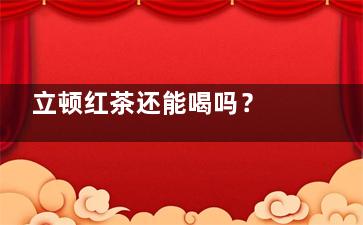 立顿红茶还能喝吗？ 立顿红茶几种喝法
